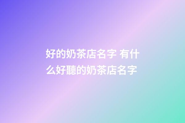 好的奶茶店名字 有什么好聽的奶茶店名字-第1張-店鋪起名-玄機派